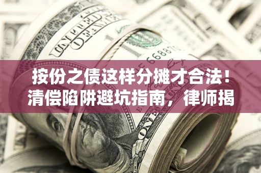 北京按份之债这样分摊才合法！清偿陷阱避坑指南，律师揭秘关键条款