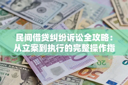 北京民间借贷纠纷诉讼全攻略：从立案到执行的完整操作指南