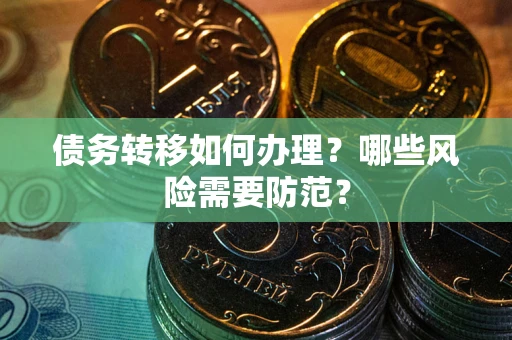 北京债务转移如何办理？哪些风险需要防范？