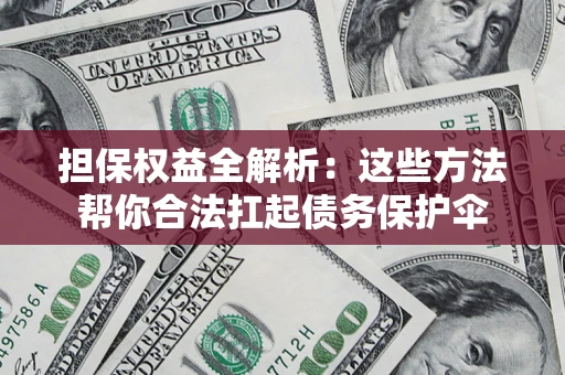 北京担保权益全解析：这些方法帮你合法扛起债务保护伞