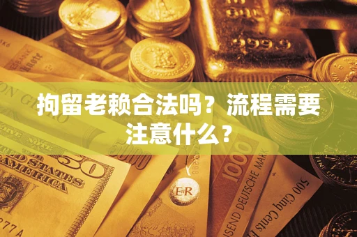 北京拘留老赖合法吗？流程需要注意什么？