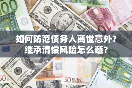 北京如何防范债务人离世意外？继承清偿风险怎么避？