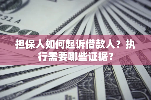 北京担保人如何起诉借款人？执行需要哪些证据？