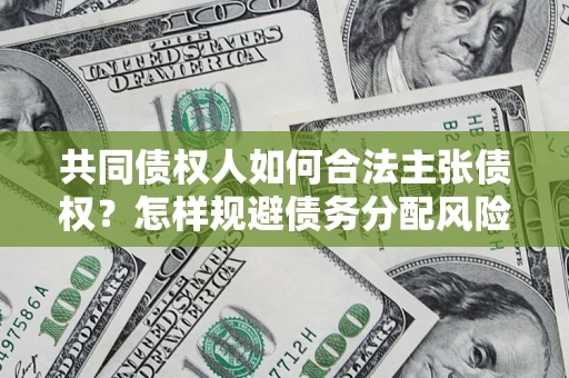 北京共同债权人如何合法主张债权？怎样规避债务分配风险？