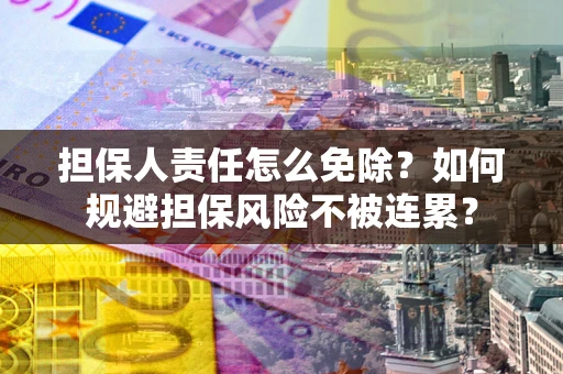 北京担保人责任怎么免除？如何规避担保风险不被连累？