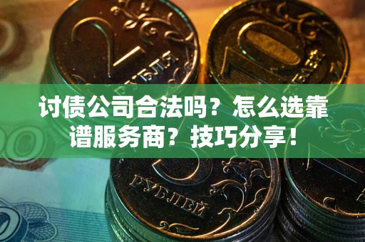 北京讨债公司合法吗？怎么选靠谱服务商？技巧分享！