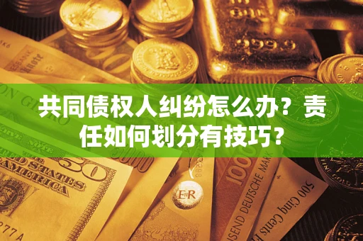北京共同债权人纠纷怎么办？责任如何划分有技巧？