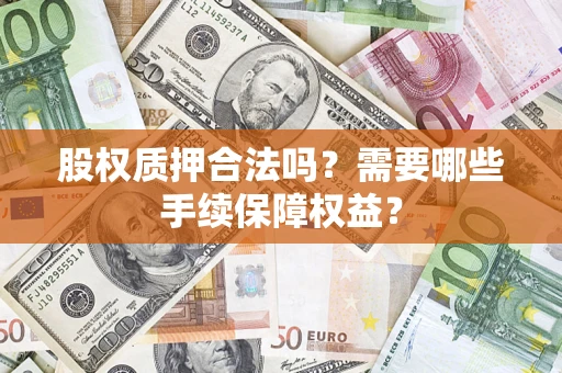 北京股权质押合法吗？需要哪些手续保障权益？