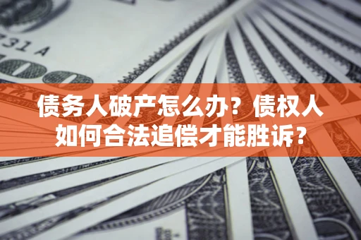 北京债务人破产怎么办？债权人如何合法追偿才能胜诉？