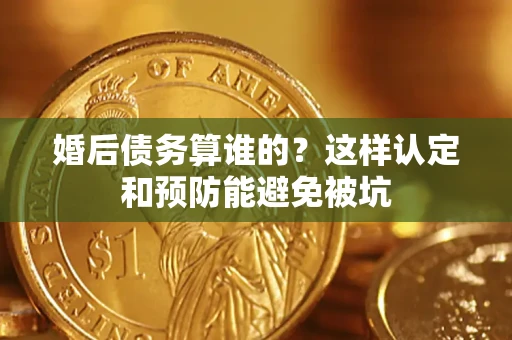 北京婚后债务算谁的？这样认定和预防能避免被坑