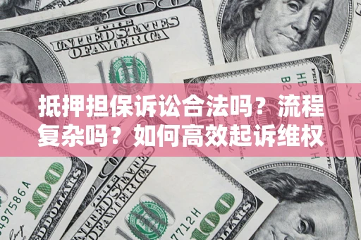 北京抵押担保诉讼合法吗？流程复杂吗？如何高效起诉维权？