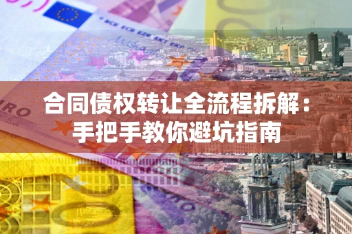 北京合同债权转让全流程拆解：手把手教你避坑指南