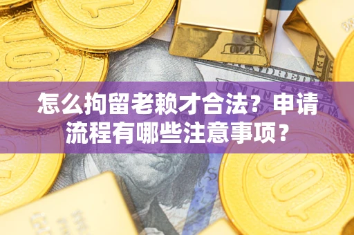 北京怎么拘留老赖才合法？申请流程有哪些注意事项？