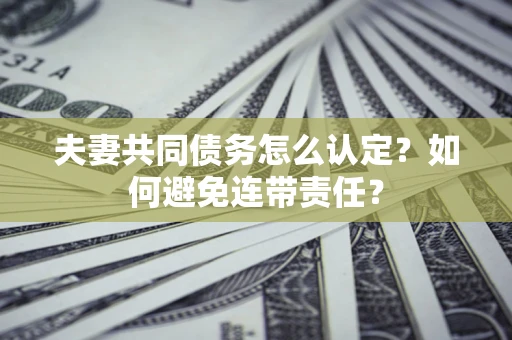 北京夫妻共同债务怎么认定？如何避免连带责任？
