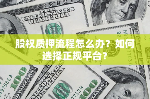 北京股权质押流程怎么办？如何选择正规平台？