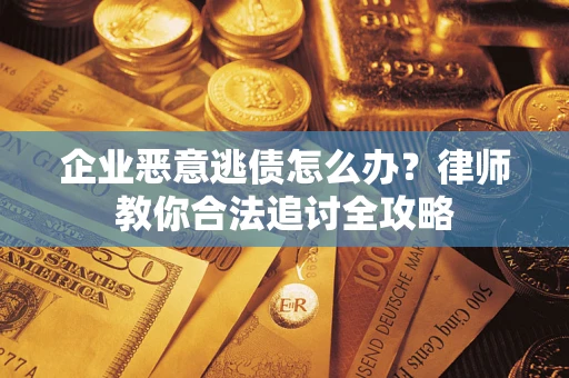 北京企业恶意逃债怎么办？律师教你合法追讨全攻略