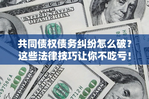 北京共同债权债务纠纷怎么破？这些法律技巧让你不吃亏！