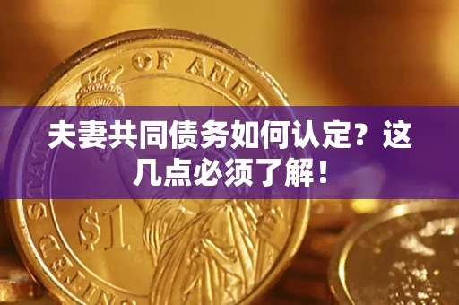 北京夫妻共同债务如何认定？这几点必须了解！