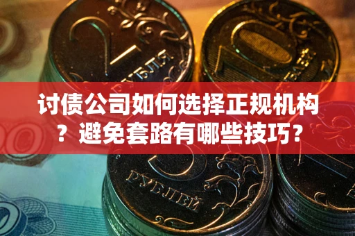 北京讨债公司如何选择正规机构？避免套路有哪些技巧？