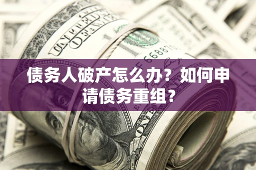 北京债务人破产怎么办？如何申请债务重组？