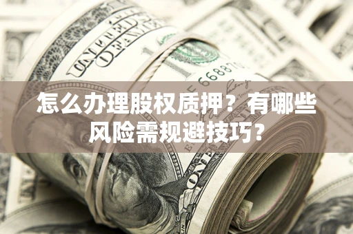 北京怎么办理股权质押？有哪些风险需规避技巧？