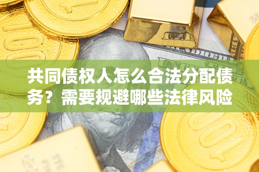 北京共同债权人怎么合法分配债务？需要规避哪些法律风险？