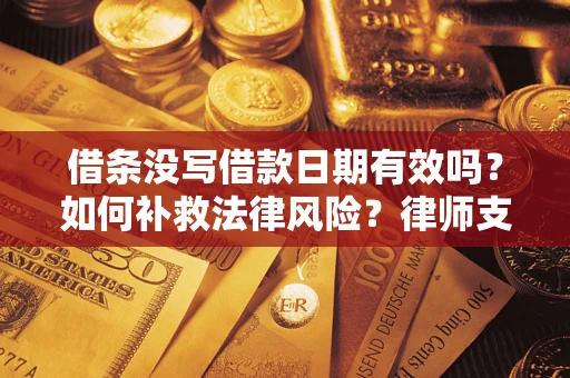 北京借条没写借款日期有效吗？如何补救法律风险？律师支招