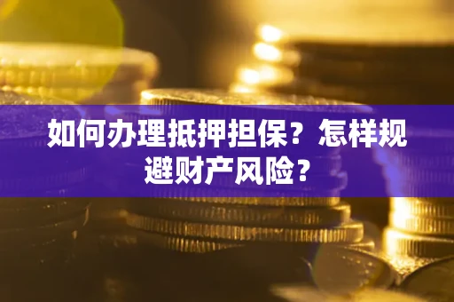 北京如何办理抵押担保？怎样规避财产风险？