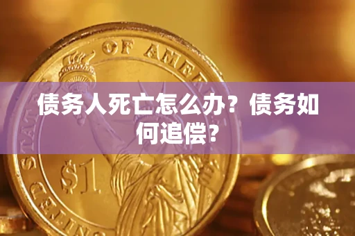 北京债务人死亡怎么办？债务如何追偿？