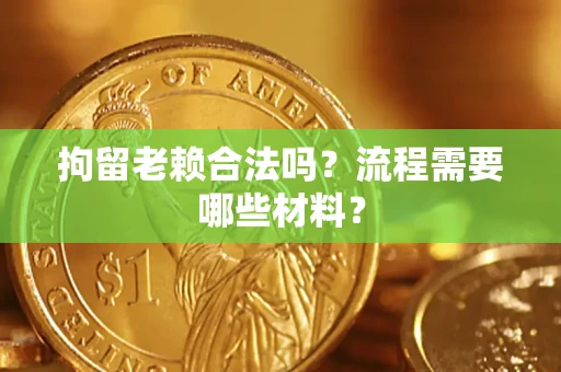 北京拘留老赖合法吗？流程需要哪些材料？