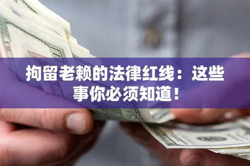 北京拘留老赖的法律红线：这些事你必须知道！