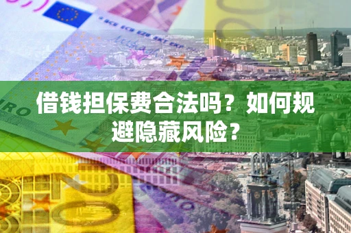 北京借钱担保费合法吗？如何规避隐藏风险？