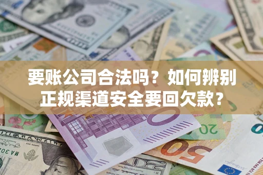 北京要账公司合法吗？如何辨别正规渠道安全要回欠款？