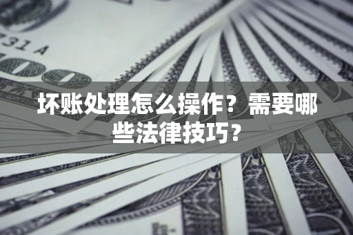 北京坏账处理怎么操作？需要哪些法律技巧？