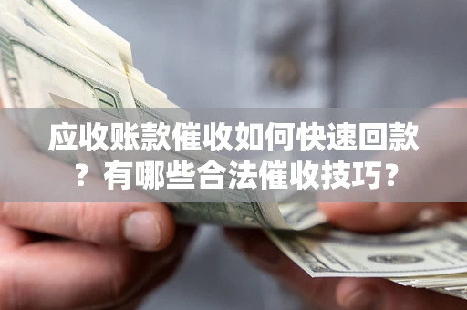 北京应收账款催收如何快速回款？有哪些合法催收技巧？