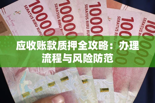 北京应收账款质押全攻略：办理流程与风险防范