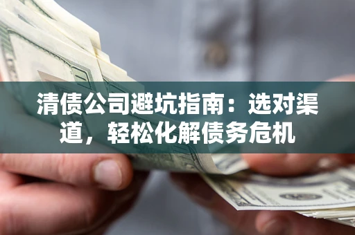 北京清债公司避坑指南：选对渠道，轻松化解债务危机
