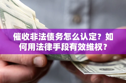 北京催收非法债务怎么认定？如何用法律手段有效维权？