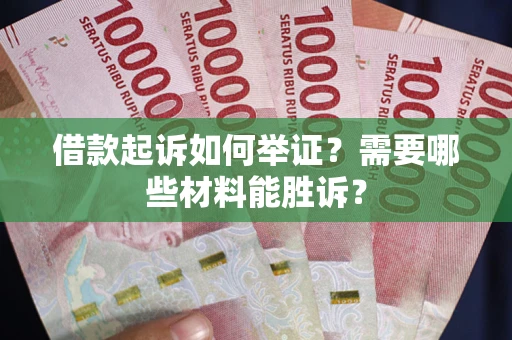 北京借款起诉如何举证？需要哪些材料能胜诉？