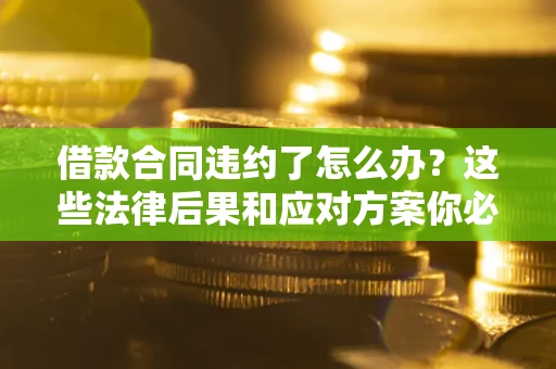 北京借款合同违约了怎么办？这些法律后果和应对方案你必须知道