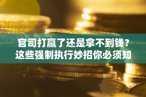 北京官司打赢了还是拿不到钱？这些强制执行妙招你必须知道