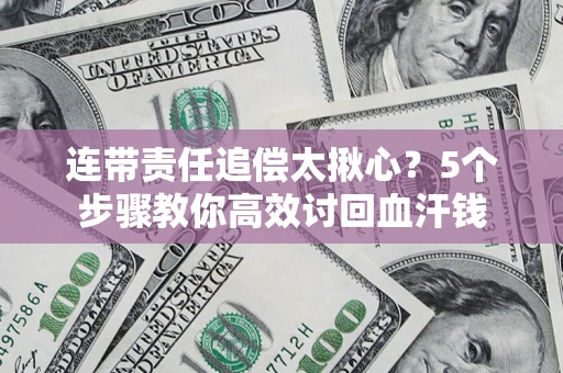 北京连带责任追偿太揪心？5个步骤教你高效讨回血汗钱