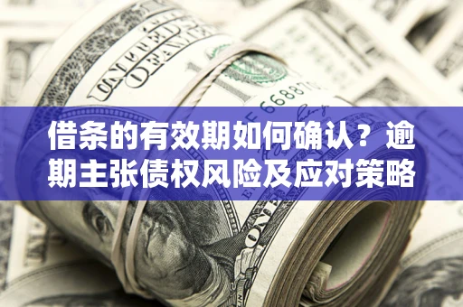 北京借条的有效期如何确认？逾期主张债权风险及应对策略？