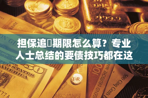 北京担保追償期限怎么算？专业人士总结的要债技巧都在这里了