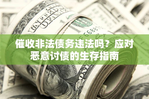 北京催收非法债务违法吗？应对恶意讨债的生存指南