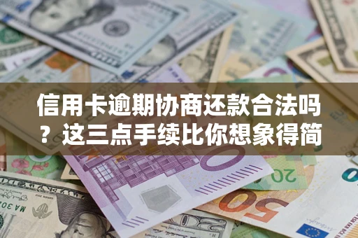 北京信用卡逾期协商还款合法吗？这三点手续比你想象得简单