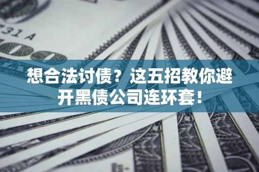 北京想合法讨债？这五招教你避开黑债公司连环套！