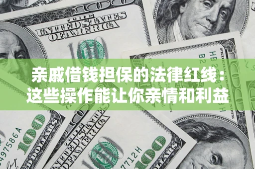 北京亲戚借钱担保的法律红线：这些操作能让你亲情和利益两不误