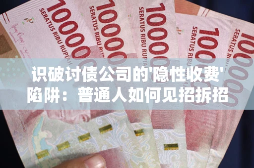 北京识破讨债公司的'隐性收费'陷阱：普通人如何见招拆招？