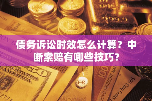 北京债务诉讼时效怎么计算？中断索赔有哪些技巧？